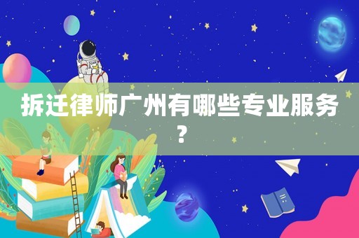 拆遷律師廣州有哪些專業服務？