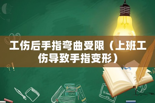 工傷后手指彎曲受限（上班工傷導致手指變形）