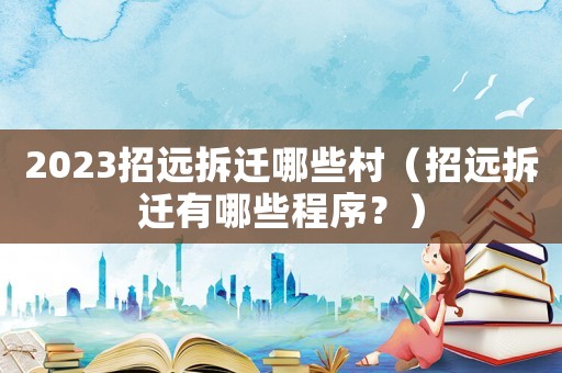 2023招遠拆遷哪些村（招遠拆遷有哪些程序？）