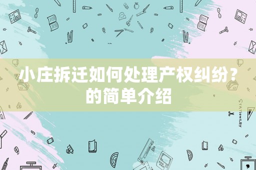 小莊拆遷如何處理產權糾紛？的簡單介紹