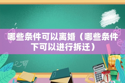 哪些條件可以離婚（哪些條件下可以進行拆遷）