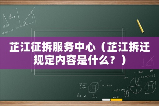 芷江征拆服務中心（芷江拆遷規定內容是什么？）
