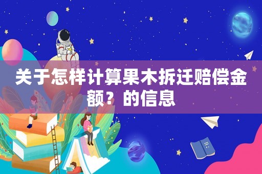 關于怎樣計算果木拆遷賠償金額？的信息