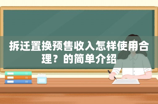 拆遷置換預(yù)售收入怎樣使用合理？的簡(jiǎn)單介紹