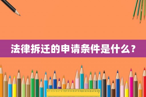 法律拆遷的申請條件是什么？