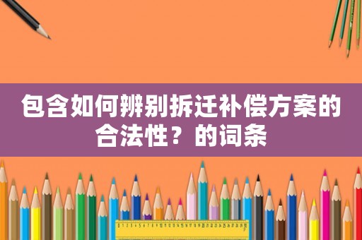 包含如何辨別拆遷補償方案的合法性？的詞條