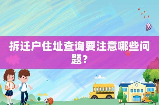 拆遷戶住址查詢要注意哪些問題？