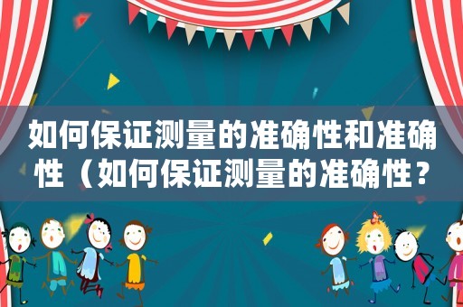 如何保證測量的準(zhǔn)確性和準(zhǔn)確性（如何保證測量的準(zhǔn)確性？）