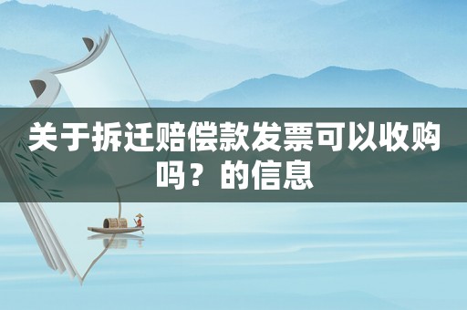 關(guān)于拆遷賠償款發(fā)票可以收購(gòu)嗎？的信息