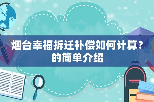 煙臺幸福拆遷補償如何計算？的簡單介紹