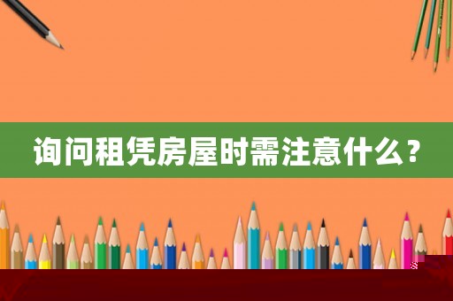 詢問租憑房屋時需注意什么？