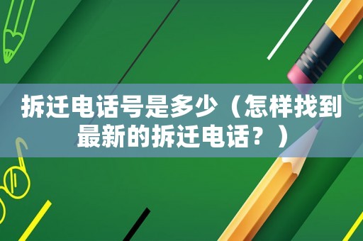 拆遷電話號是多少（怎樣找到最新的拆遷電話？）