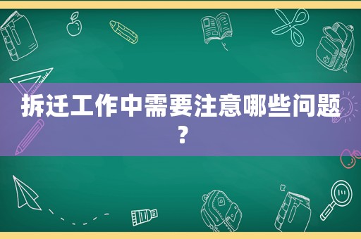 拆遷工作中需要注意哪些問題？