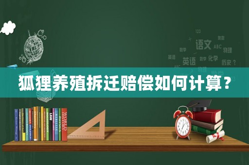 狐貍養(yǎng)殖拆遷賠償如何計算？