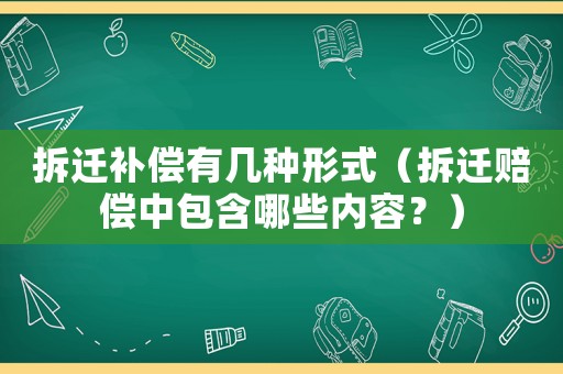 拆遷補償有幾種形式（拆遷賠償中包含哪些內容？）
