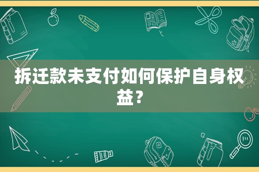 拆遷款未支付如何保護自身權益？