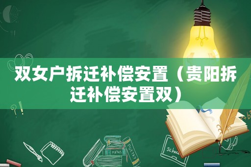 雙女戶拆遷補償安置（貴陽拆遷補償安置雙）