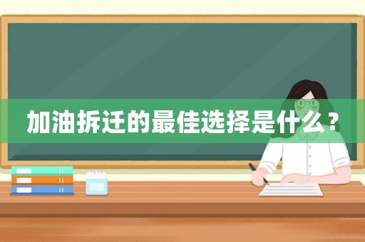 加油拆遷的最佳選擇是什么？