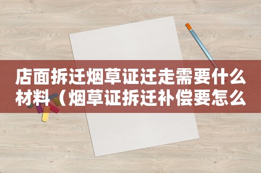 店面拆遷煙草證遷走需要什么材料（煙草證拆遷補(bǔ)償要怎么辦？）