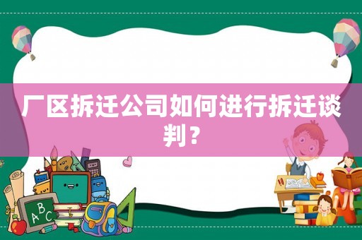 廠區拆遷公司如何進行拆遷談判？