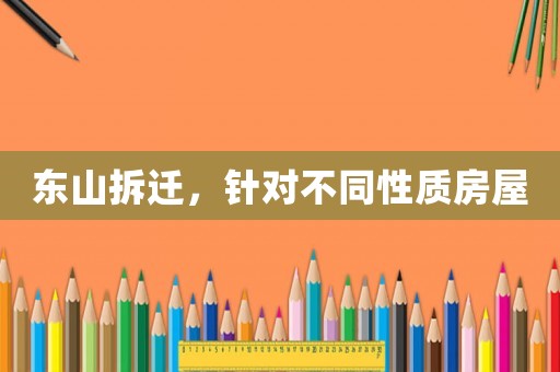東山拆遷，針對不同性質房屋