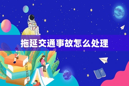 拖延交通事故怎么處理