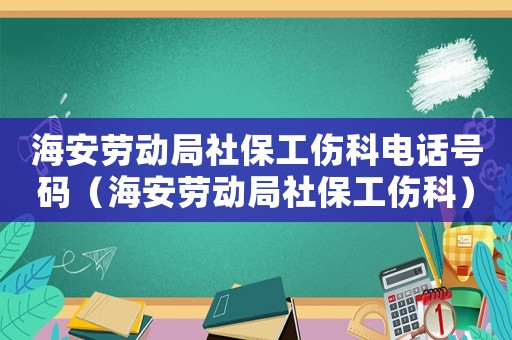 海安勞動局社保工傷科電話號碼（海安勞動局社保工傷科）