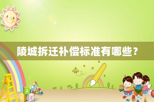 陵城拆遷補償標準有哪些？