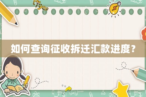 如何查詢征收拆遷匯款進(jìn)度？