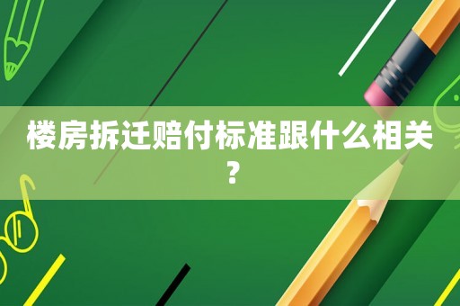 樓房拆遷賠付標準跟什么相關？