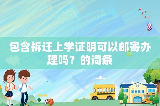 包含拆遷上學證明可以郵寄辦理嗎？的詞條