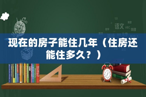 現在的房子能住幾年（住房還能住多久？）