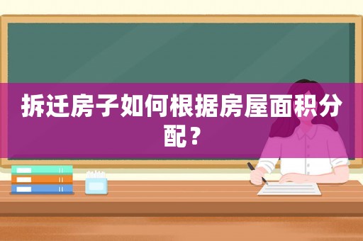 拆遷房子如何根據(jù)房屋面積分配？
