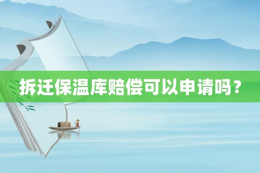 拆遷保溫庫賠償可以申請嗎？