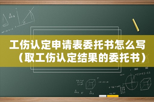 工傷認定申請表委托書怎么寫（取工傷認定結果的委托書）