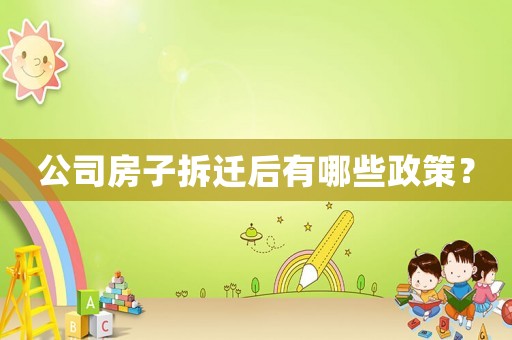 公司房子拆遷后有哪些政策？