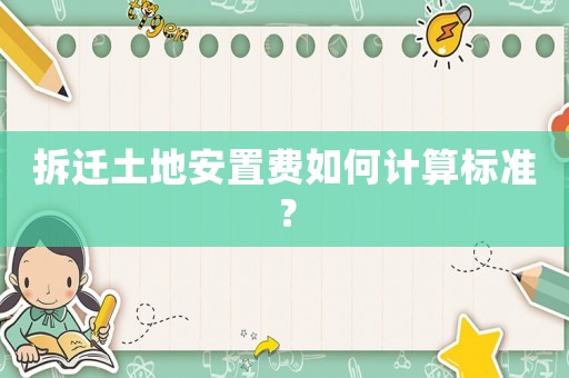 拆遷土地安置費(fèi)如何計(jì)算標(biāo)準(zhǔn)？