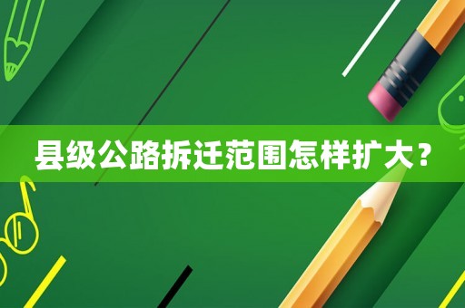 縣級公路拆遷范圍怎樣擴大？