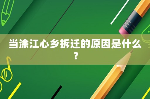 當涂江心鄉拆遷的原因是什么？