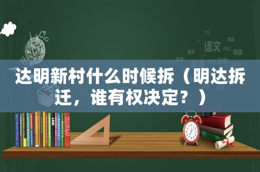 達(dá)明新村什么時(shí)候拆（明達(dá)拆遷，誰有權(quán)決定？）