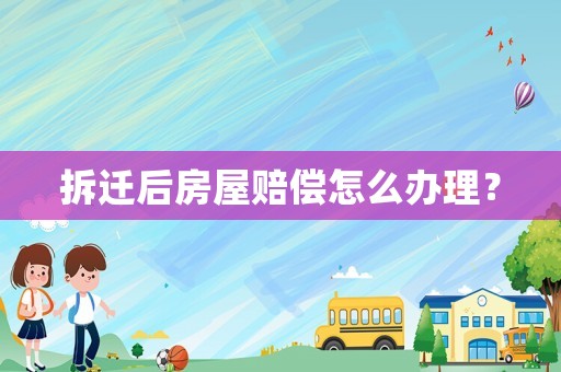 拆遷后房屋賠償怎么辦理？