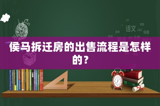 侯馬拆遷房的出售流程是怎樣的？