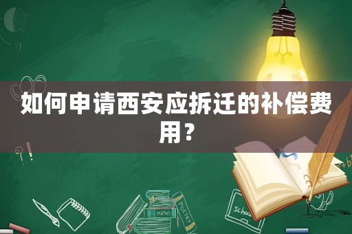 如何申請西安應拆遷的補償費用？