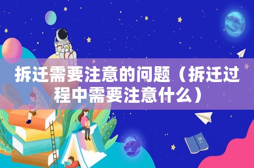 拆遷需要注意的問題（拆遷過程中需要注意什么）