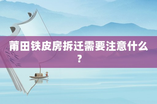 莆田鐵皮房拆遷需要注意什么？