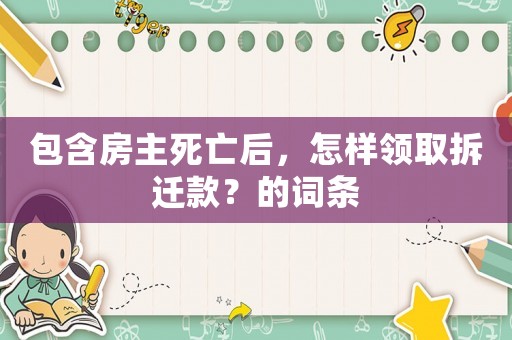 包含房主死亡后，怎樣領取拆遷款？的詞條