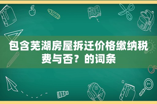 包含蕪湖房屋拆遷價格繳納稅費與否？的詞條