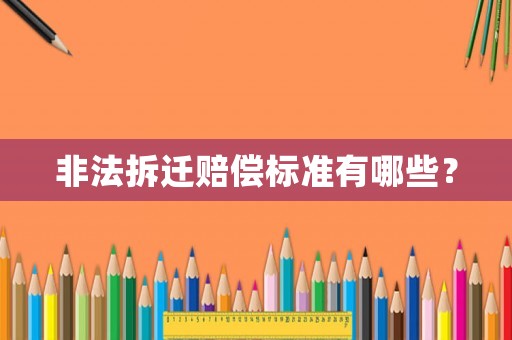 非法拆遷賠償標準有哪些？