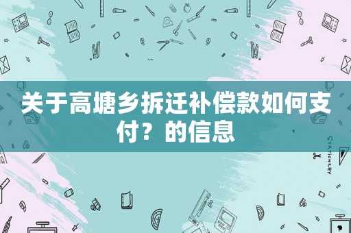 關于高塘鄉拆遷補償款如何支付？的信息