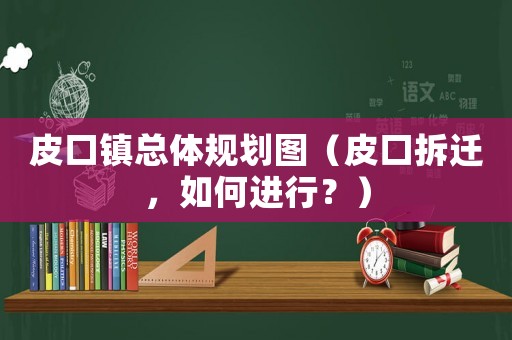 皮口鎮總體規劃圖（皮口拆遷，如何進行？）